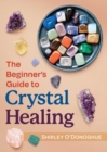 The Beginner's Guide to Crystal Healing - eBook