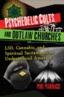Psychedelic Cults and Outlaw Churches : LSD, Cannabis, and Spiritual Sacraments in Underground America - eBook
