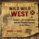 Secret History of the Wild, Wild West : Outlaws, Secret Societies, and the Hidden Agenda of the Elites - eAudiobook