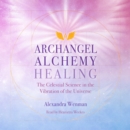 Archangel Alchemy Healing : The Celestial Science in the Vibration of the Universe - eAudiobook