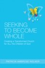 Seeking to Become Whole : Creating a Transformed Church for ALL the Children of God - eBook