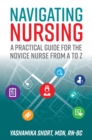 Navigating Nursing : A Practical Guide for the Novice Nurse from A to Z - eBook