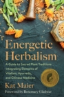 Energetic Herbalism : A Guide to Sacred Plant Traditions Integrating Elements of Vitalism, Ayurveda, and Chinese Medicine - Book