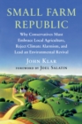 Small Farm Republic : Why Conservatives Must Embrace Local Agriculture, Reject Climate Alarmism, and Lead an Environmental Revival - Book