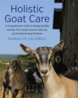 Holistic Goat Care : A Comprehensive Guide to Raising Healthy Animals, Preventing Common Ailments, and Troubleshooting Problems - Book