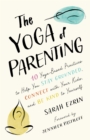 The Yoga of Parenting : Ten Yoga-Based Practices to Help You Stay Grounded, Connect with Your Kids, and Be Kind to Yourself - Book