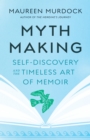 Mythmaking : Self-Discovery and the Timeless Art of Memoir - Book