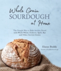 Whole Grain Sourdough at Home : The Simple Way to Bake Artisan Bread with Whole Wheat, Einkorn, Spelt, Rye and Other Ancient Grains - Book