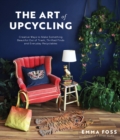 The Art of Upcycling : Creative Ways to Make Something Beautiful Out of Trash, Thrifted Finds and Everyday Recyclables - Book