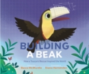 Building a Beak : How a Toucan's Rescue Inspired the World - Book