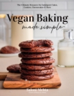 Vegan Baking Made Simple : The Ultimate Resource for Indulgent Cakes, Cookies, Cheesecakes & More - Book