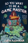 So You Want To Be A Game Master : Everything You Need to Start Your Tabletop Adventure for Dungeons and Dragons, Pathfinder, and Other Systems - Book