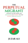 The Perpetual Migrant : FINDING MY WAY FROM THE ABUNDANCE IN POVERTY TO THE POVERTY OF ABUNDANCE - eBook
