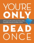 You're Only Dead Once : All My Important Personal Information, Business Affairs, Financial Plans, Passwords, Last Wishes, and More - Book