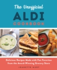 The Unofficial Aldi Cookbook : Delicious Recipes Made with Fan Favorites from the Award-Winning Grocery Store - Book