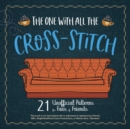 The One With All the Cross-Stitch : 21 Unofficial Patterns for Fans of Friends - eBook