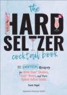 The Hard Seltzer Cocktail Book : 55 Unofficial Recipes for White Claw(R) Slushies, Truly(R) Mixers, and More Spiked-Seltzer Drinks - eBook