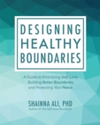 Designing Healthy Boundaries : A Guide to Embracing Self-Love, Building Better Boundaries, and Protecting Your Peace - eBook