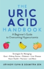 The Uric Acid Handbook : A Beginner's Guide To Overcoming Hyperuricemia (Strategies for Managing: Gout, Kidney Stones, Diabetes, Liver Disease, Heart Health, Psoriasis, and More) - Book