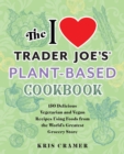 The I Love Trader Joe's Plant-based Cookbook : 150 Delicious Vegetarian and Vegan Recipes Using Foods from the World's Greatest Grocery Store - Book