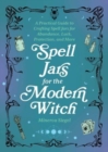 Spell Jars For The Modern Witch : A Practical Guide to Crafting Spell Jars for Abundance, Luck, Protection, and More - Book