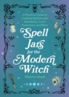 Spell Jars for the Modern Witch : A Practical Guide to Crafting Spell Jars for Abundance, Luck, Protection, and More - eBook