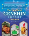 The Unofficial Genshin Impact Cookbook : Boost Attacks, Increase Defense, and Restore Your Health with 60 Adventurous Recipes from the Fan-Favorite Video Game - Book