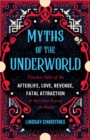 Myths Of The Underworld : Timeless Tales of the Afterlife, Love, Revenge, Fatal Attraction and More from around the World (Includes Stories about Hades and Persephone, Kali, the Shinigami, and More) - Book