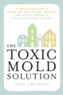 The Toxic Mold Solution : A Comprehensive Guide to Healing Your Home and Body from Mold: From Physical Symptoms to Tests and Everything in Between - Book