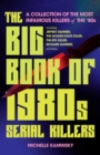 The Big Book Of 1980s Serial Killers : A Collection of the Most Infamous Killers of the '80s, Including Jeffrey Dahmer, the Golden State Killer, the BTK Killer, Richard Ramirez, and More - Book