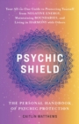 Psychic Shield: The Personal Handbook of Psychic Protection : Your All-In-One Guide to Protecting Yourself from Negative Energy, Maintaining Boundaries, and Living in Harmony with Others - eBook