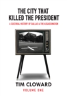 The City That Killed the President : A Cultural History of Dallas and the Assassination - Book