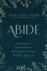Abide : A Pathway to Transformative Healing and Intimacy With Jesus - eBook