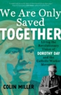 We Are Only Saved Together : Living the Revolutionary Vision of Dorothy Day and the Catholic Worker Movement - eBook