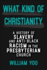 What Kind of Christianity : A History of Slavery and Anti-Black Racism in the Presbyterian Church - eBook