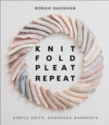 Knit Fold Pleat Repeat : Simple Knits, Gorgeous Garments - eBook