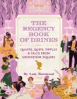 The Regency Book of Drinks : Quaffs, Quips, Tipples, and Tales from Grosvenor Square