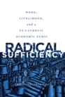 Radical Sufficiency : Work, Livelihood, and a US Catholic Economic Ethic - eBook