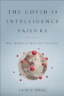 The COVID-19 Intelligence Failure : Why Warning Was Not Enough - eBook