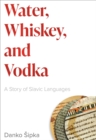 Water, Whiskey, and Vodka : A Story of Slavic Languages - eBook