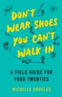 Don't Wear Shoes You Can't Walk In : A Field Guide for Your Twenties - Book