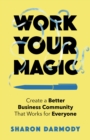 Work Your Magic : Create a Better Business Community That Works for Everyone - Book