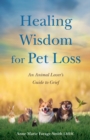 Healing Wisdom for Pet Loss : An Animal Lover's Guild to Grief - Book