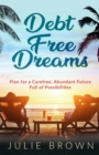 Debt Free Dreams : Plan for a Carefree, Abundant Future Full of Possibilities - eBook