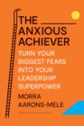 The Anxious Achiever : Turn Your Biggest Fears into Your Leadership Superpower - Book