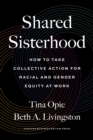 Shared Sisterhood : How to Take Collective Action for Racial and Gender Equity at Work - eBook