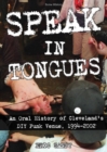 Speak in Tongues : An Oral History of Cleveland's DIY Punk Venue - Book