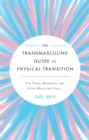 The Transmasculine Guide To Physical Transition : For Trans, Nonbinary, and Other Masculine Folks - Book