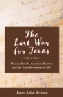 The Lost War for Texas : Mexican Rebels, American Burrites, and the Texas Revolution of 1811 - Book