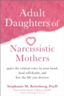 Adult Daughters of Narcissistic Mothers : Quiet the Critical Voice in Your Head, Heal Self-Doubt, and Live the Life You Deserve - eBook